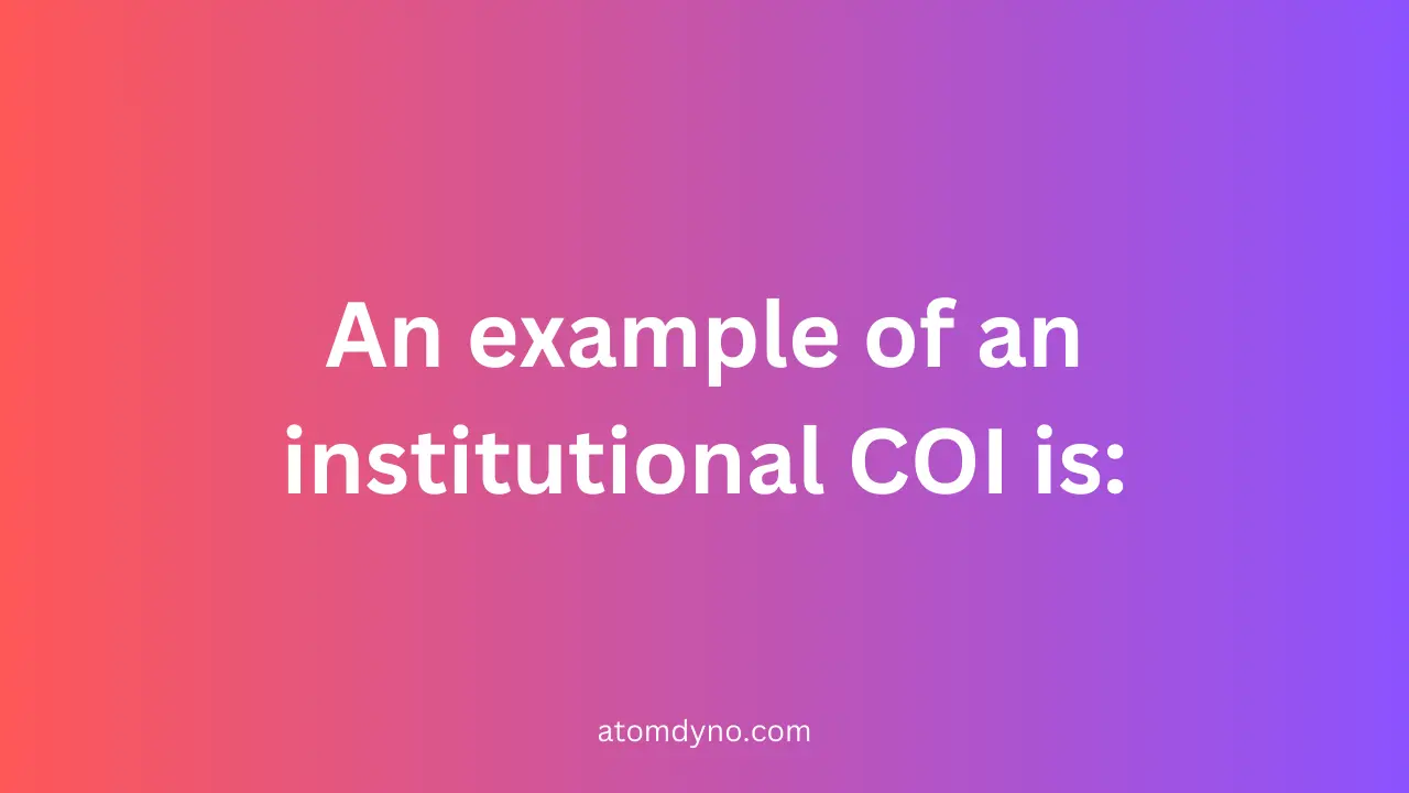 An example of an institutional COI is: