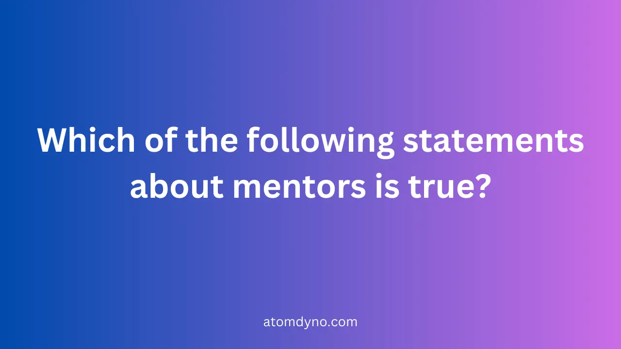 Which of the following statements about mentors is true
